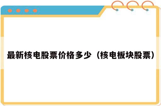 最新核电股票价格多少（核电板块股票）