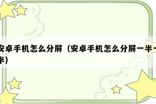 安卓手机怎么分屏（安卓手机怎么分屏一半一半）