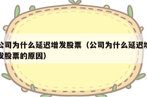 公司为什么延迟增发股票（公司为什么延迟增发股票的原因）