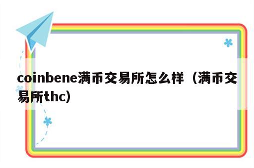 coinbene满币交易所怎么样（满币交易所thc）