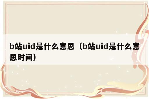 b站uid是什么意思（b站uid是什么意思时间）