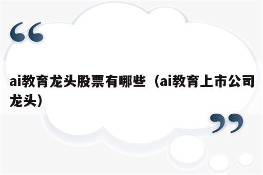 ai教育龙头股票有哪些（ai教育上市公司龙头）