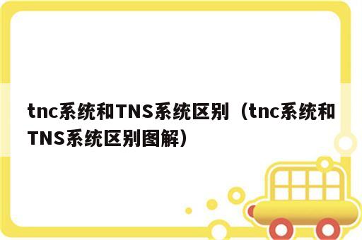 tnc系统和TNS系统区别（tnc系统和TNS系统区别图解）