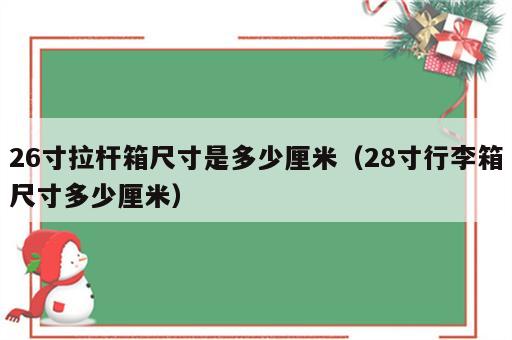 26寸拉杆箱尺寸是多少厘米（28寸行李箱尺寸多少厘米）