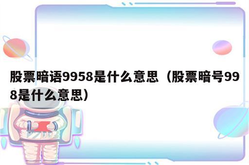 股票暗语9958是什么意思（股票暗号998是什么意思）