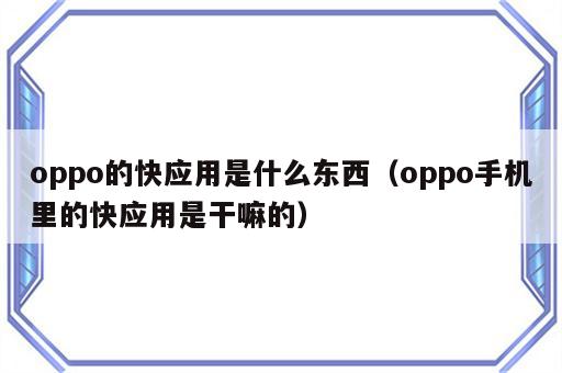 oppo的快应用是什么东西（oppo手机里的快应用是干嘛的）