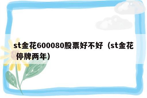 st金花600080股票好不好（st金花 停牌两年）