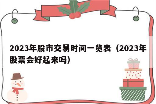 2023年股市交易时间一览表（2023年股票会好起来吗）