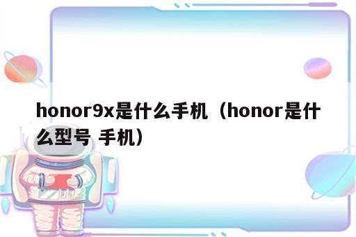 honor9x是什么手机（honor是什么型号 手机）