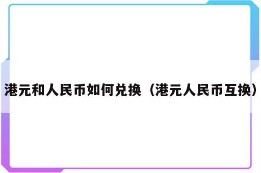 港元和人民币如何兑换（港元人民币互换）