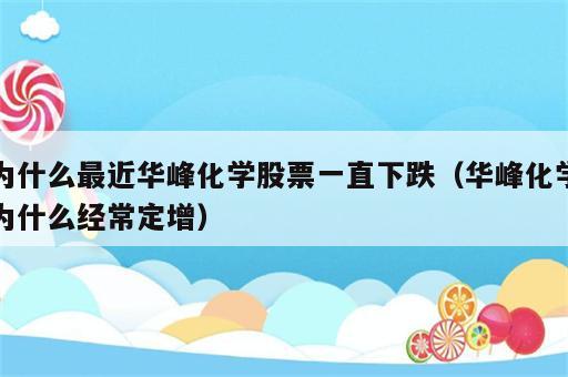 为什么最近华峰化学股票一直下跌（华峰化学为什么经常定增）