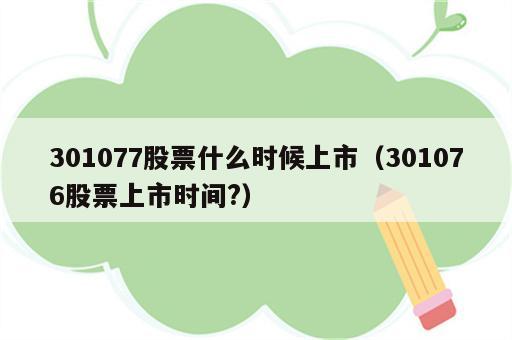 301077股票什么时候上市（301076股票上市时间?）