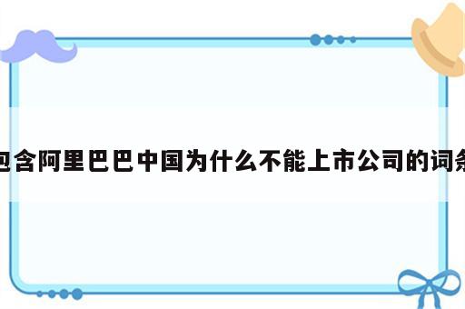 包含阿里巴巴中国为什么不能上市公司的词条