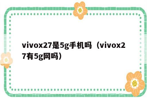 vivox27是5g手机吗（vivox27有5g网吗）