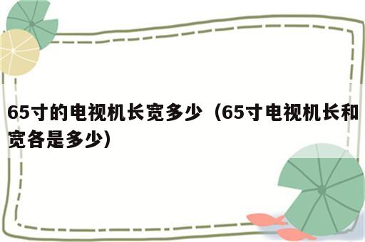 65寸的电视机长宽多少（65寸电视机长和宽各是多少）