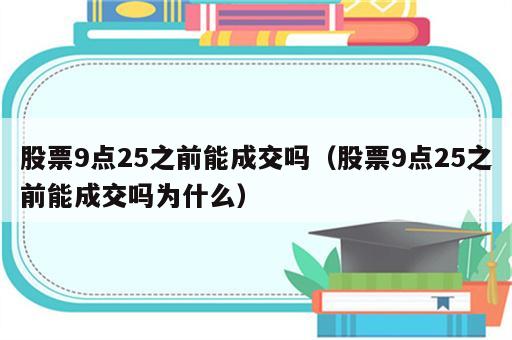 股票9点25之前能成交吗（股票9点25之前能成交吗为什么）