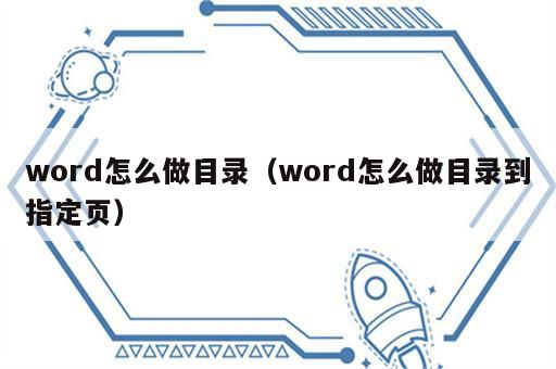 word怎么做目录（word怎么做目录到指定页）