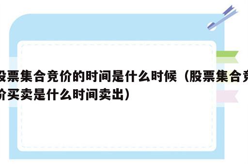 股票集合竞价的时间是什么时候（股票集合竞价买卖是什么时间卖出）