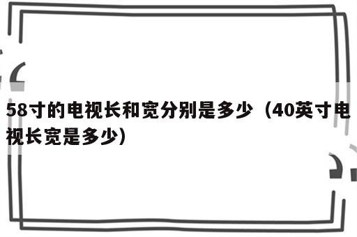 58寸的电视长和宽分别是多少（40英寸电视长宽是多少）