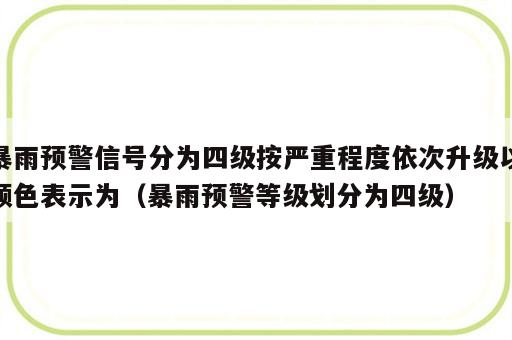 暴雨预警信号分为四级按严重程度依次升级以颜色表示为（暴雨预警等级划分为四级）