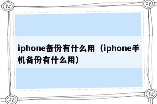 iphone备份有什么用（iphone手机备份有什么用）