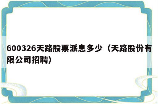 600326天路股票派息多少（天路股份有限公司招聘）