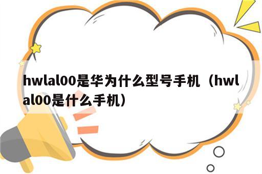 hwlal00是华为什么型号手机（hwlal00是什么手机）