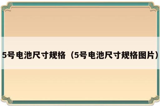 5号电池尺寸规格（5号电池尺寸规格图片）