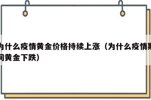 为什么疫情黄金价格持续上涨（为什么疫情期间黄金下跌）