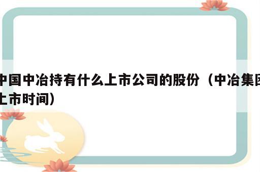 中国中冶持有什么上市公司的股份（中冶集团上市时间）