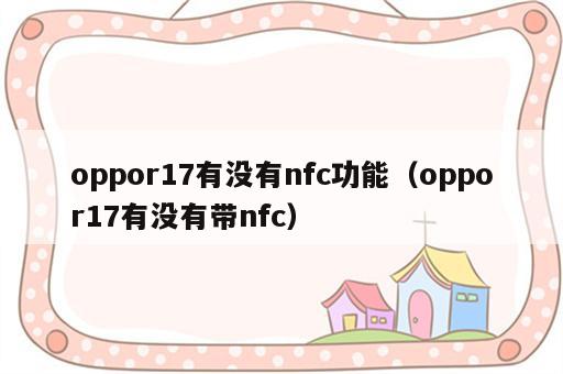 oppor17有没有nfc功能（oppor17有没有带nfc）