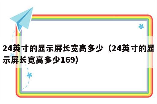 24英寸的显示屏长宽高多少（24英寸的显示屏长宽高多少169）