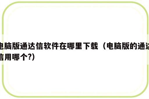 电脑版通达信软件在哪里下载（电脑版的通达信用哪个?）