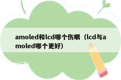 amoled和lcd哪个伤眼（lcd与amoled哪个更好）