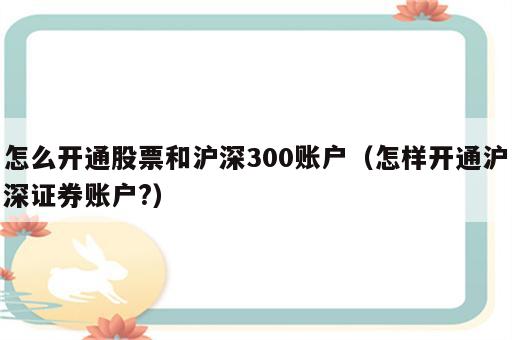 怎么开通股票和沪深300账户（怎样开通沪深证券账户?）