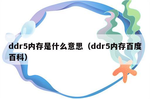 ddr5内存是什么意思（ddr5内存百度百科）