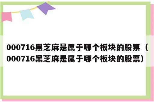 000716黑芝麻是属于哪个板块的股票（000716黑芝麻是属于哪个板块的股票）