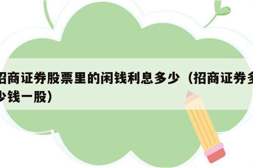 招商证券股票里的闲钱利息多少（招商证券多少钱一股）