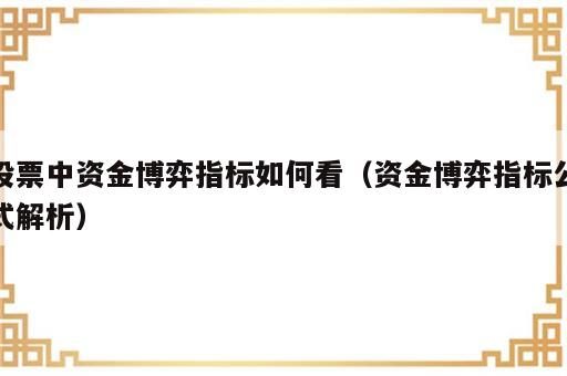 股票中资金博弈指标如何看（资金博弈指标公式解析）