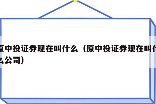 原中投证券现在叫什么（原中投证券现在叫什么公司）