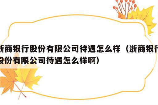 浙商银行股份有限公司待遇怎么样（浙商银行股份有限公司待遇怎么样啊）