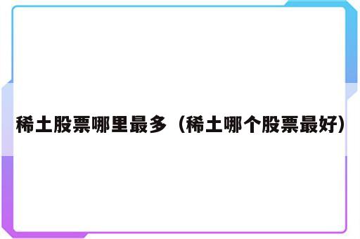 稀土股票哪里最多（稀土哪个股票最好）