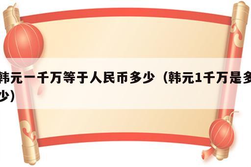 韩元一千万等于人民币多少（韩元1千万是多少）