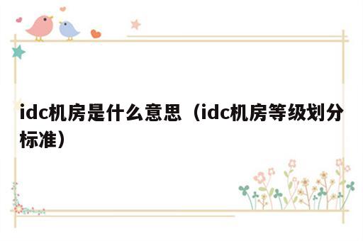 idc机房是什么意思（idc机房等级划分标准）