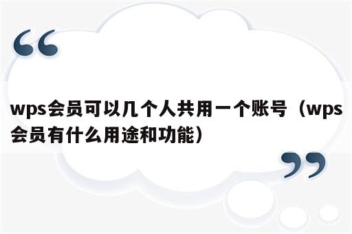 wps会员可以几个人共用一个账号（wps会员有什么用途和功能）