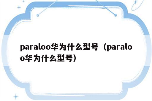 paraloo华为什么型号（paraloo华为什么型号）