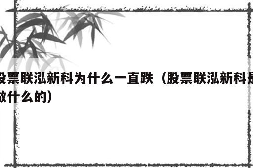 股票联泓新科为什么一直跌（股票联泓新科是做什么的）