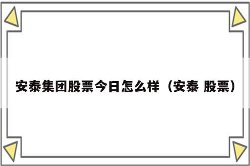 安泰集团股票今日怎么样（安泰 股票）