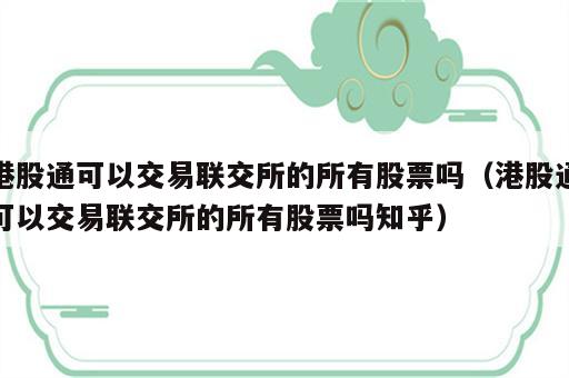 港股通可以交易联交所的所有股票吗（港股通可以交易联交所的所有股票吗知乎）