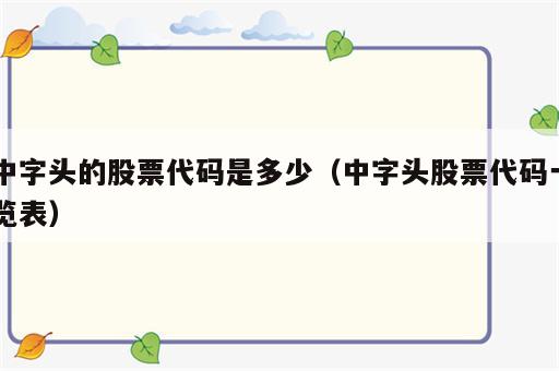 中字头的股票代码是多少（中字头股票代码一览表）